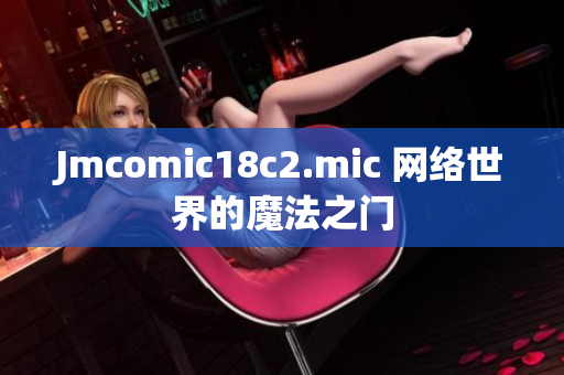 Jmcomic18c2.mic 网络世界的魔法之门