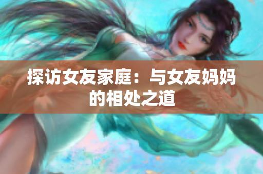 探访女友家庭：与女友妈妈的相处之道