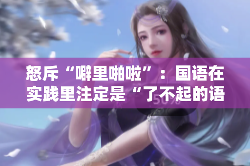 怒斥“噼里啪啦”：国语在实践里注定是“了不起的语言”