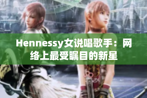 Hennessy女说唱歌手：网络上最受瞩目的新星