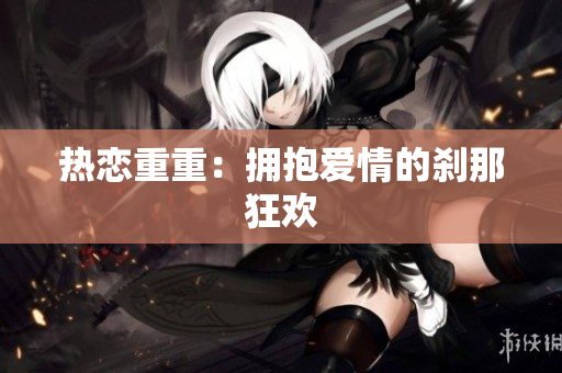 热恋重重：拥抱爱情的刹那狂欢