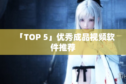 「TOP 5」优秀成品视频软件推荐