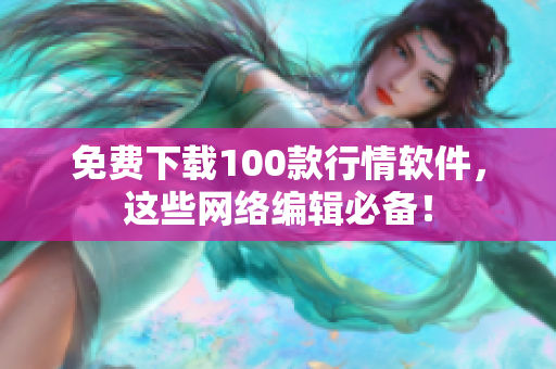 免费下载100款行情软件，这些网络编辑必备！