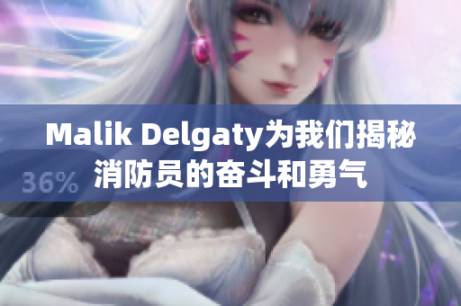 Malik Delgaty为我们揭秘消防员的奋斗和勇气