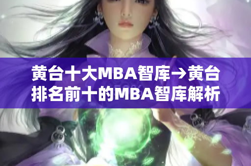 黄台十大MBA智库→黄台排名前十的MBA智库解析