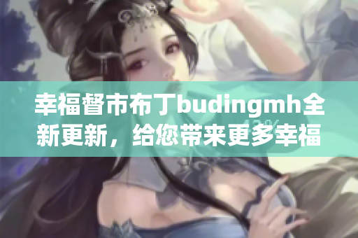 幸福督市布丁budingmh全新更新，给您带来更多幸福！