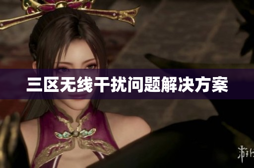 三区无线干扰问题解决方案