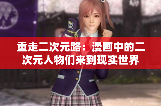 重走二次元路：漫画中的二次元人物们来到现实世界