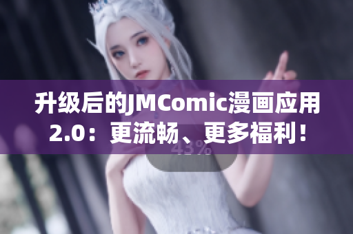 升级后的JMComic漫画应用2.0：更流畅、更多福利！
