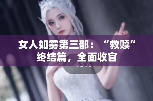 女人如雾第三部：“救赎”终结篇，全面收官