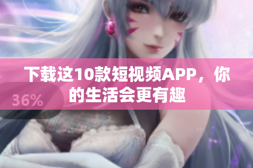 下载这10款短视频APP，你的生活会更有趣
