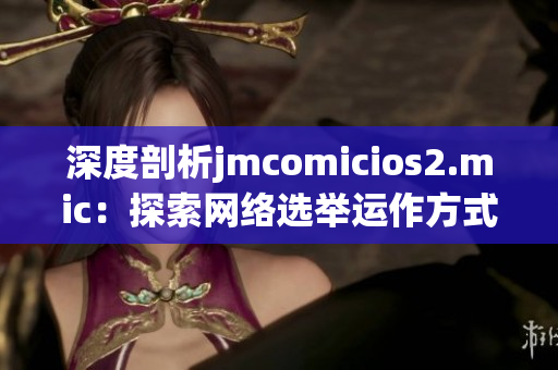 深度剖析jmcomicios2.mic：探索网络选举运作方式
