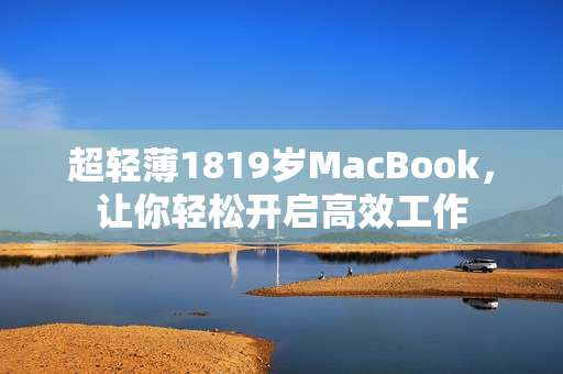 超轻薄1819岁MacBook，让你轻松开启高效工作