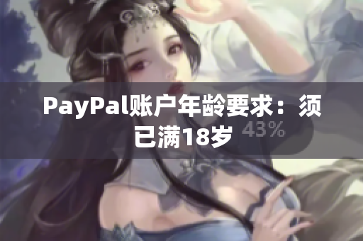 PayPal账户年龄要求：须已满18岁