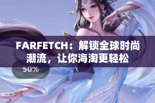 FARFETCH：解锁全球时尚潮流，让你海淘更轻松