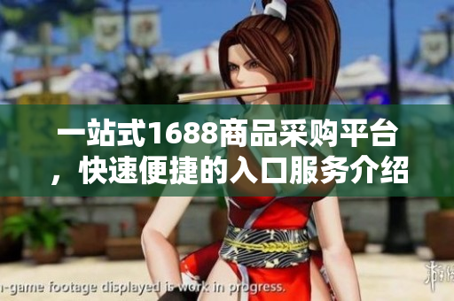 一站式1688商品采购平台，快速便捷的入口服务介绍