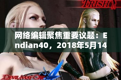 网络编辑聚焦重要议题：Endian40，2018年5月14日