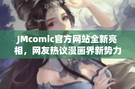 JMcomic官方网站全新亮相，网友热议漫画界新势力