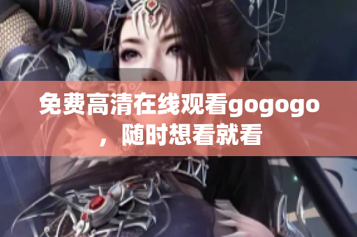 免费高清在线观看gogogo，随时想看就看