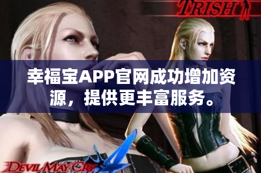 幸福宝APP官网成功增加资源，提供更丰富服务。