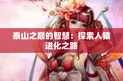 泰山之巅的智慧：探索人猿进化之路