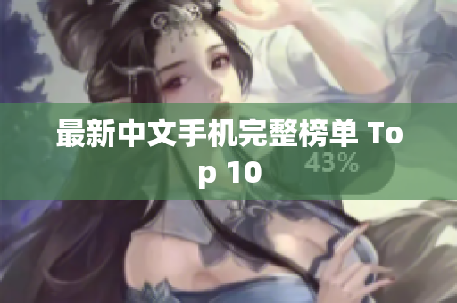 最新中文手机完整榜单 Top 10