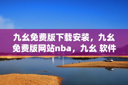 九幺免费版下载安装，九幺免费版网站nba，九幺 软件，九幺免费版网站nba下载，九幺 软件下载----CJUNR4RAnrjF
