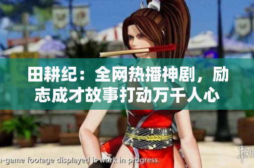 田耕纪：全网热播神剧，励志成才故事打动万千人心