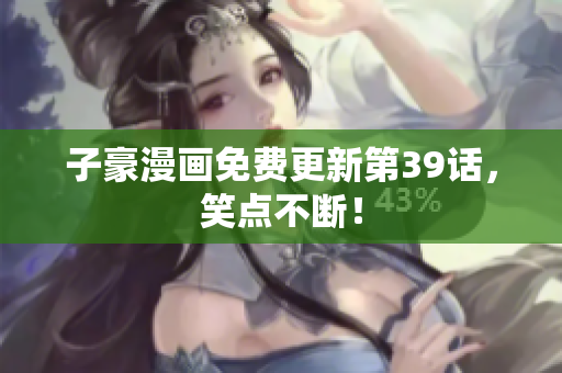 子豪漫画免费更新第39话，笑点不断！