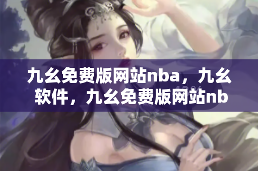 九幺免费版网站nba，九幺 软件，九幺免费版网站nba下载，九幺 软件下载，九幺免费版下载----U7z33Pi7Kbvi