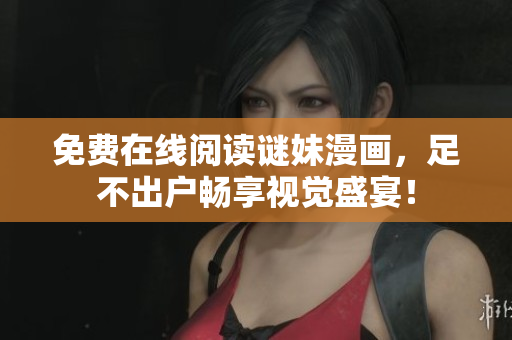 免费在线阅读谜妹漫画，足不出户畅享视觉盛宴！