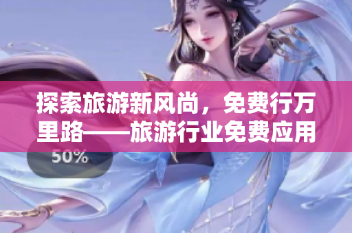 探索旅游新风尚，免费行万里路——旅游行业免费应用下载指南