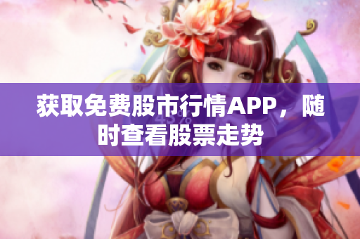 获取免费股市行情APP，随时查看股票走势