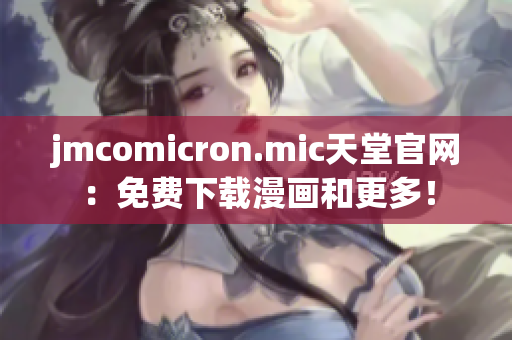 jmcomicron.mic天堂官网：免费下载漫画和更多！