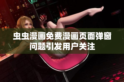 虫虫漫画免费漫画页面弹窗问题引发用户关注