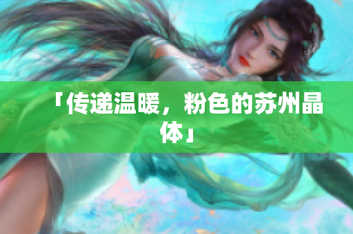 「传递温暖，粉色的苏州晶体」