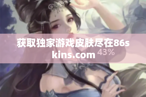获取独家游戏皮肤尽在86skins.com