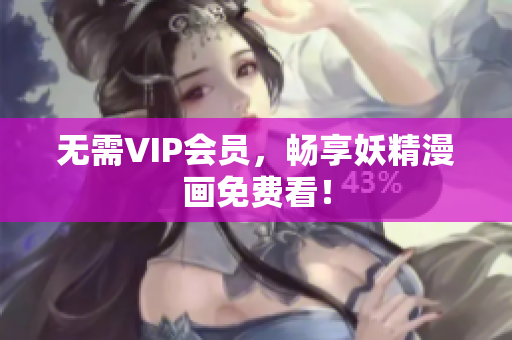 无需VIP会员，畅享妖精漫画免费看！