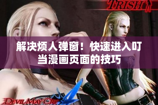 解决烦人弹窗！快速进入叮当漫画页面的技巧