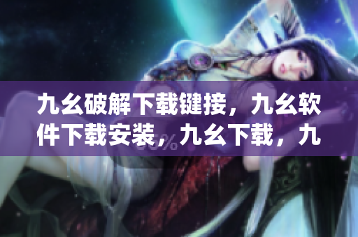 九幺破解下载键接，九幺软件下载安装，九幺下载，九幺免费版下载安装，九幺免费版网站nba----Z2HnphwCyIs1