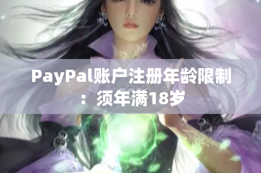 PayPal账户注册年龄限制：须年满18岁