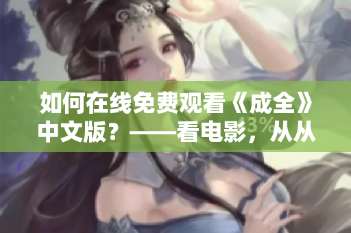 如何在线免费观看《成全》中文版？——看电影，从从容容开始