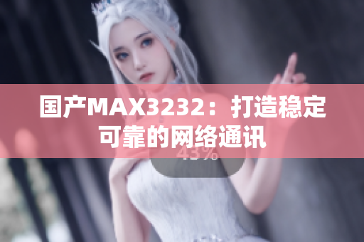 国产MAX3232：打造稳定可靠的网络通讯