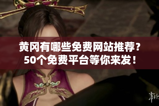 黄冈有哪些免费网站推荐？50个免费平台等你来发！