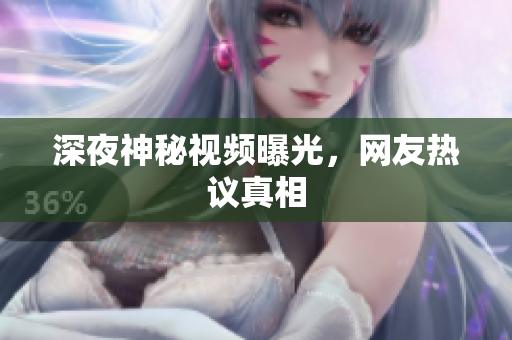 深夜神秘视频曝光，网友热议真相