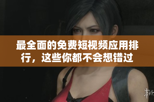 最全面的免费短视频应用排行，这些你都不会想错过