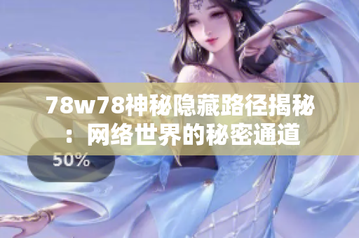 78w78神秘隐藏路径揭秘：网络世界的秘密通道