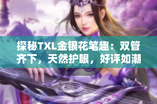 探秘TXL金银花笔趣：双管齐下，天然护眼，好评如潮