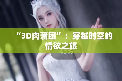 “3D肉蒲团”：穿越时空的情欲之旅