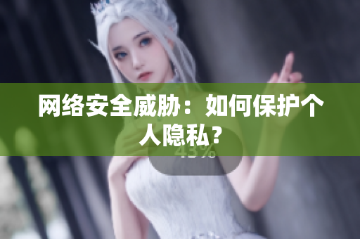 网络安全威胁：如何保护个人隐私？